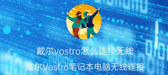 戴尔vostro怎么连接无线 戴尔Vostro笔记本电脑无线连接